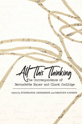 All This Thinking : The Correspondence of Bernadette Mayer and Clark Coolidge