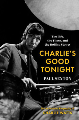Charlie's Good Tonight : The Life, the Times, and the Rolling Stones: The Authorized Biography of Charlie Watts