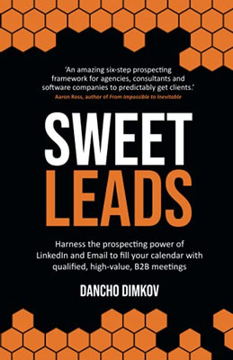 Sweet Leads: Harness The Prospecting Power Of Linkedin And Email To Fill Your Calendar With Qualified, High-Value B2B Meetings