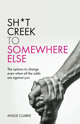 Sh*T Creek To Somewhere Else: The Options To Change Even When All The Odds Are Against You