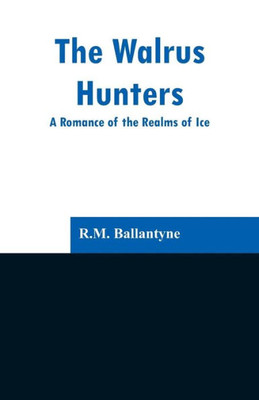 The Walrus Hunters : A Romance of the Realms of Ice