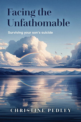 Facing the Unfathomable : Surviving Your Son's Suicide