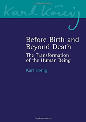 Before Birth And Beyond Death: The Transformation Of The Human Being (Karl Konig Archive, 20)