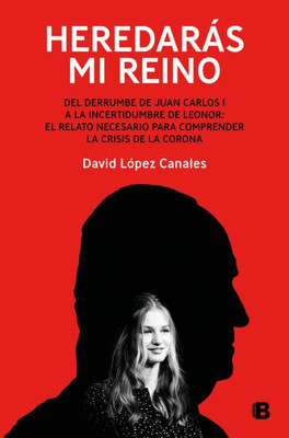 Heredarás Mi Reino: Del Derrumbe de Juan Carlos I a la Incertidumbre de Leonor: el Relato Necesario para Comprender la Crisis de la Corona