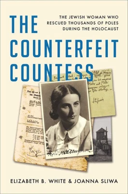 The Counterfeit Countess : The Jewish Woman Who Rescued Thousands of Poles During the Holocaust