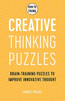 How To Think: Creative Thinking Puzzles: 50 Brain-Training Puzzles To Improve Innovation And Originality