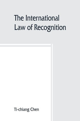 The International Law of Recognition, with Special Reference to Practice in Great Britain and the United States
