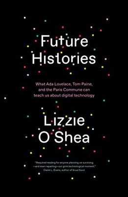 Future Histories: What Ada Lovelace, Tom Paine, And The Paris Commune Can Teach Us About Digital Technology