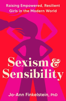 Sexism & Sensibility : Raising Empowered, Resilient Girls in the Modern World