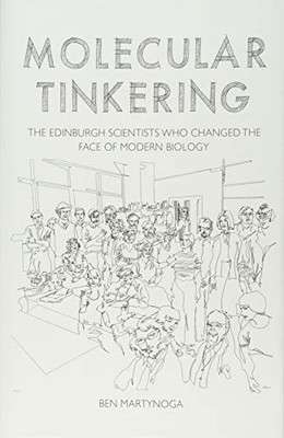 Molecular Tinkering: The Edinburgh Scientists Who Changed The Face Of Modern Biology