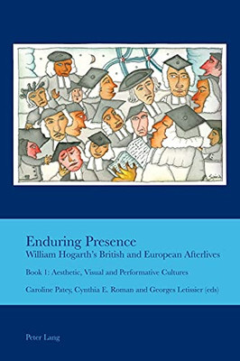 Enduring Presence: William Hogarth'S British And European Afterlives; Book 1: Aesthetic, Visual And Performative Cultures (Cultural Interactions: Studies In The Relationship Between T)