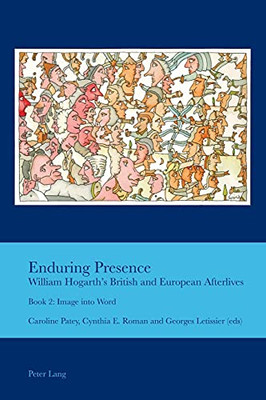 Enduring Presence: William Hogarth'S British And European Afterlives; Book 2: Image Into Word (Cultural Interactions: Studies In The Relationship Between T)