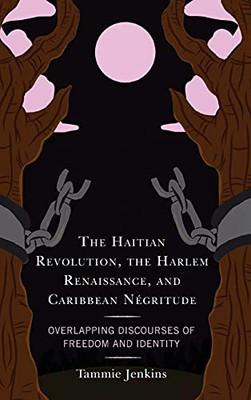 The Haitian Revolution, The Harlem Renaissance, And Caribbean Négritude: Overlapping Discourses Of Freedom And Identity