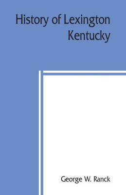 History of Lexington, Kentucky : Its Early Annals and Recent Progress, Including Biographical Sketches and Personal Reminiscences of the Pioneer Settlers, Notices of Prominent Citizens, Etc