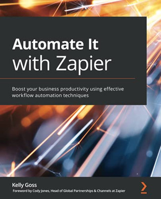 Automate It With Zapier: Boost Your Business Productivity Using Effective Workflow Automation Techniques