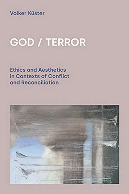 God / Terror: Ethics And Aesthetics In Contexts Of Conflict And Reconciliation (Paperback)