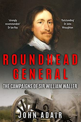 Roundhead General: The Campaigns Of Sir William Waller (Uncovering The Seventeenth Century)