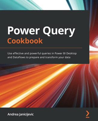 Power Query Cookbook: Use Effective And Powerful Queries In Power Bi Desktop And Dataflows To Prepare And Transform Your Data