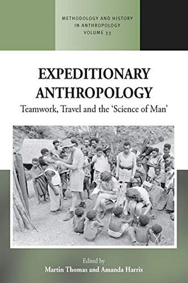 Expeditionary Anthropology: Teamwork, Travel And The ''Science Of Man'' (Methodology & History In Anthropology, 33)
