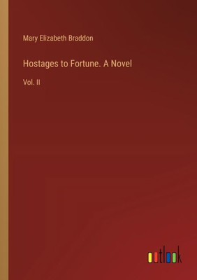 Hostages to Fortune. A Novel : Vol. II