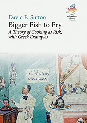 Bigger Fish To Fry: A Theory Of Cooking As Risk, With Greek Examples (New Anthropologies Of Europe: Perspectives And Provocations, 3)