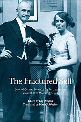 The Fractured Self; Selected German Letters Of The Australian-Born Violinist Alma Moodie, 1918-1943