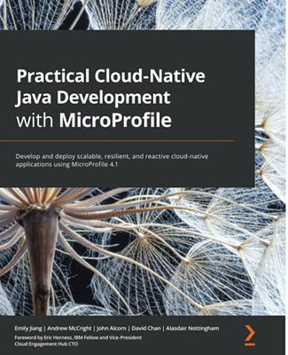 Practical Cloud-Native Java Development With Microprofile: Develop And Deploy Scalable, Resilient, And Reactive Cloud-Native Applications Using Microprofile 4.1