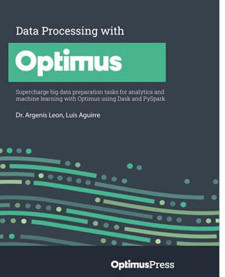 Data Processing With Optimus: Supercharge Big Data Preparation Tasks For Analytics And Machine Learning With Optimus Using Dask And Pyspark