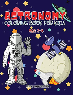 Astronomy Coloring Book: Astronomy And Space Coloring Book For Kids, Toddlers, Girls And Boys, Activity Workbook For Kinds, Easy To Coloring Ages 2-8