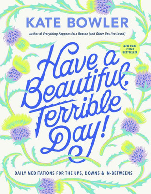 Have a Beautiful, Terrible Day! : Daily Meditations for the Ups, Downs & In-Betweens