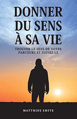 Donner Du Sens À Sa Vie: Trouver Le Sens De Votre Parcours Et Suivez-Le (French Edition)