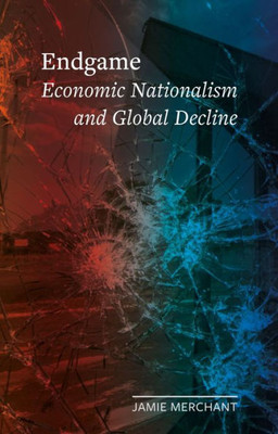 Endgame : Economic Nationalism and Global Decline