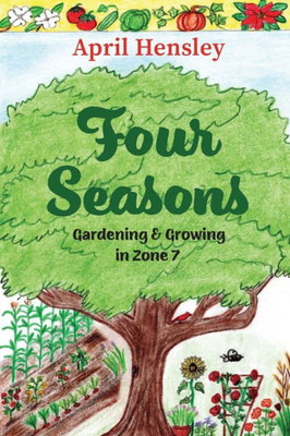 Four Seasons : Gardening & Growing in Zone 7