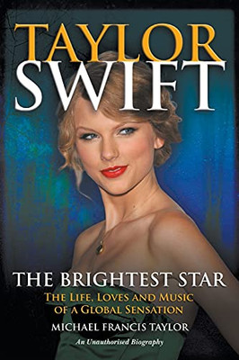 Taylor Swift The Brightest Star: The Life, Loves And Music Of A Global Sensation