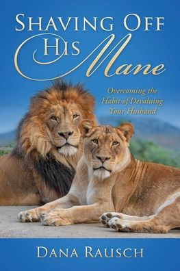Shaving Off His Mane : Overcoming the Habit of Devaluing Your Husband