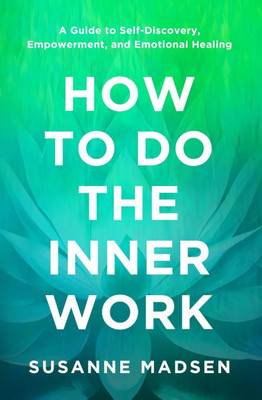 How to Do the Inner Work : A Guide to Self-Discovery, Empowerment, and Emotional Healing