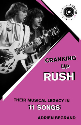 Cranking Up Rush : Their Musical Legacy in 11 Songs
