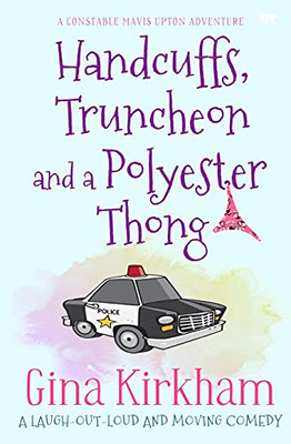 Handcuffs, Truncheon And A Polyester Thong: A Laugh-Out-Loud And Moving Comedy (The Constable Mavis Upton Series, 1)