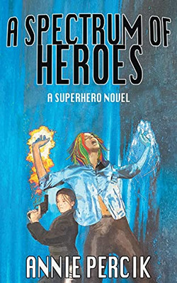 A Spectrum Of Heroes: A Superhero Novel