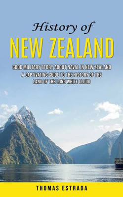 History of New Zealand : Good Military Story About Naval in New Zealand (A Captivating Guide to the History of the Land of the Long White Cloud)