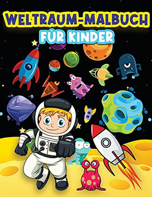 Weltraum-Malbuch Für Kinder: Lustige Weltraum-Malvorlagen Für 4-8, 6-9 Jährige. Wunderschöne Farbdesigns: Astronauten, Außerirdische, Planeten, ... Für Jungen Und Mädchen. (German Edition)