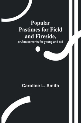 Popular Pastimes for Field and Fireside, Or Amusements for Young and Old