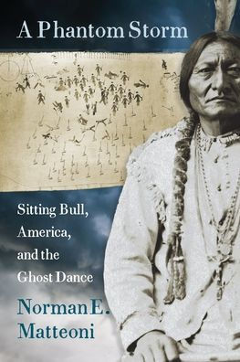 A Phantom Storm : Sitting Bull, America, and the Ghost Dance