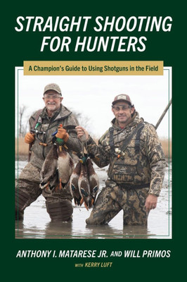 Straight Shooting for Hunters : A Champion's Guide to Using Shotguns in the Field