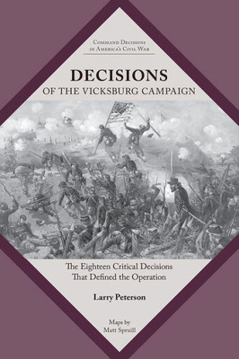 Decisions of the Vicksburg Campaign : The Eighteen Critical Decisions That Defined the Operation
