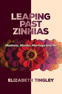Leaping Past Zinnias : Madness, Murder, Marriage and Me
