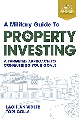 A Military Guide To Property Investing: A Targeted Approach To Conquering Your Goals
