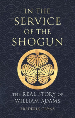 In the Service of the Shogun : The Real Story of William Adams