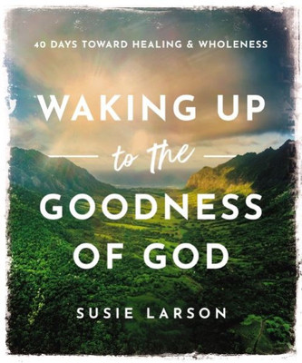 Waking Up to the Goodness of God : 40 Days Toward Healing and Wholeness