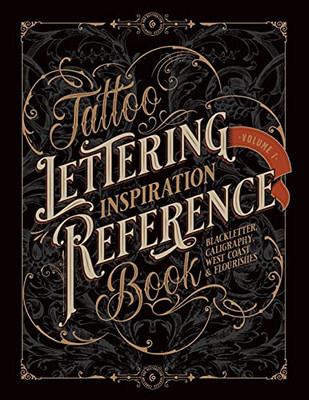Tattoo Lettering Inspiration Reference Book: The Essential Guide To Blackletter, Script, West Coast And Calligraphy Lettering Alphabets + Filigree And Flourishes For Tattoo And Hand Lettering Artists